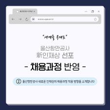 울산항만공사 인재상 www.upa.or.kr "세계를 무대로" 울산항만공사 新인재상 선포 -채용과정 반영 - ②울산항만공사 새로운 인재상의 채용과정 적용 방향을 소개합니다